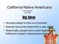 California Native Americans Vicki Morgan Unit Plan Humans adapt to their environment. Natural resources determine a way of life. Historically, people have.