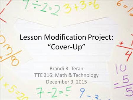 Lesson Modification Project: “Cover-Up” Brandi R. Teran TTE 316: Math & Technology December 9, 2015.
