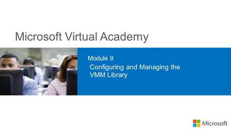 Microsoft Virtual Academy Module 9 Configuring and Managing the VMM Library.