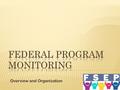 Overview and Organization.  Overview of Federal Program Monitoring Background Preparing for FPM During FPM.