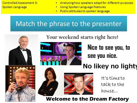 Match the phrase to the presenter Controlled Assessment 3: Spoken Language Analysing how speakers adapt for different purposes Using Spoken Language Features.