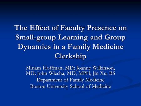 The Effect of Faculty Presence on Small-group Learning and Group Dynamics in a Family Medicine Clerkship Miriam Hoffman, MD; Joanne Wilkinson, MD; John.