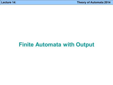 Lecture 14: Theory of Automata:2014 Finite Automata with Output.