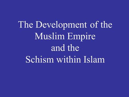 The Development of the Muslim Empire and the Schism within Islam.