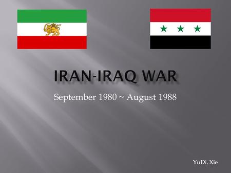 September 1980 ~ August 1988 YuDi. Xie. The Iran-Iraq war, a long-term armed conflict between the Iran and Iraqi throughout 1980s. Iraqi triggered the.
