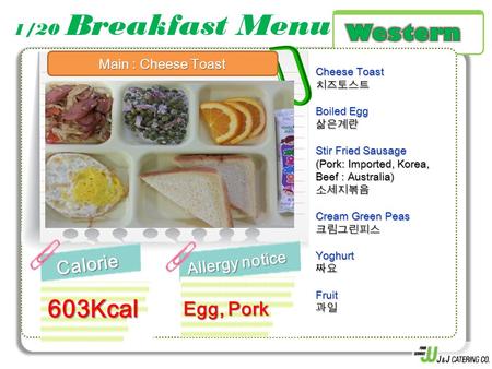 1/20 Breakfast MenuCalorie Allergy notice 603Kcal Cheese Toast 치즈토스트 Boiled Egg 삶은계란 Stir Fried Sausage (Pork: Imported, Korea, Beef : Australia) 소세지볶음.