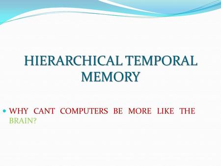 HIERARCHICAL TEMPORAL MEMORY WHY CANT COMPUTERS BE MORE LIKE THE BRAIN?