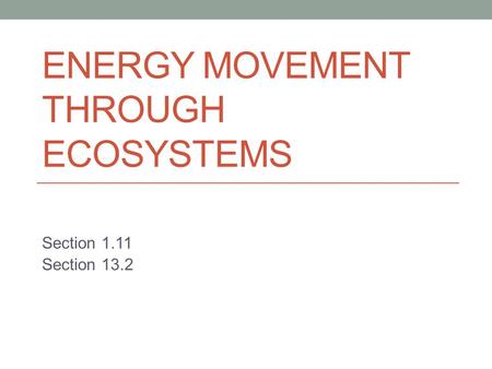 ENERGY MOVEMENT THROUGH ECOSYSTEMS Section 1.11 Section 13.2.