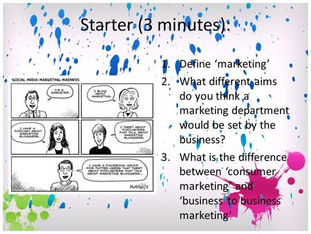 Starter (3 minutes): 1.Define ‘marketing’ 2.What different aims do you think a marketing department would be set by the business? 3.What is the difference.