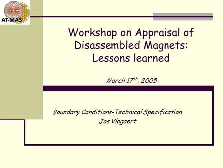 Workshop on Appraisal of Disassembled Magnets: Lessons learned March 17 th, 2005 Boundary Conditions-Technical Specification Jos Vlogaert.