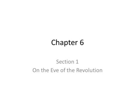 Chapter 6 Section 1 On the Eve of the Revolution.
