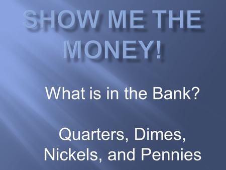 What is in the Bank? Quarters, Dimes, Nickels, and Pennies.
