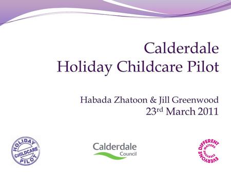 Themes Calderdale’s Holiday Childcare Pilot had four themes. 1)Development of a ‘Safe Place to Be’ 2)Linking provision 3)Development of the Childminder.