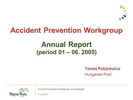 Accident Prevention Workgroup: Annual Report 6 th June 2005 Accident Prevention Workgroup Annual Report (period 01 – 06. 2005) Tamás Potykiewicz Hungarian.