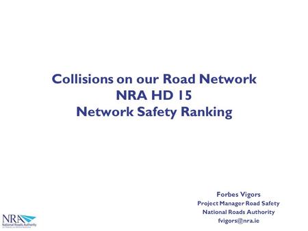 Collisions on our Road Network NRA HD 15 Network Safety Ranking Forbes Vigors Project Manager Road Safety National Roads Authority