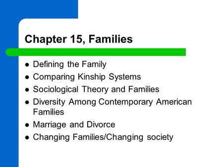 Chapter 15, Families Defining the Family Comparing Kinship Systems Sociological Theory and Families Diversity Among Contemporary American Families Marriage.
