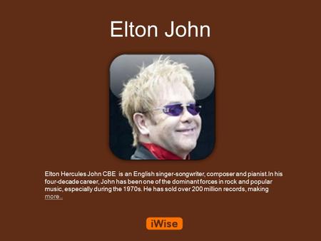 Elton John Elton Hercules John CBE is an English singer-songwriter, composer and pianist.In his four-decade career, John has been one of the dominant forces.