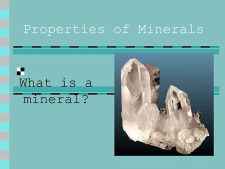 Properties of Minerals What is a mineral?. The Rules of the Mineral Every Mineral must follow these set of rules 1. Naturally Occurring 2. Inorganic 3.