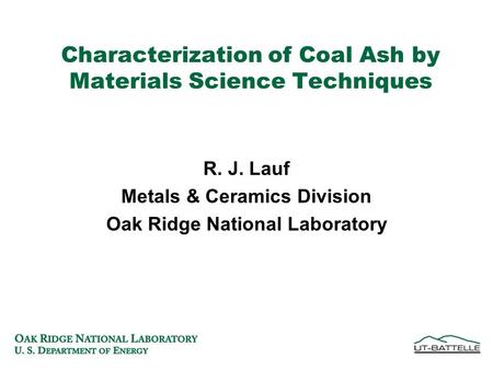 Characterization of Coal Ash by Materials Science Techniques R. J. Lauf Metals & Ceramics Division Oak Ridge National Laboratory.
