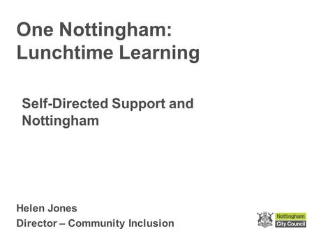 Helen Jones Director – Community Inclusion One Nottingham: Lunchtime Learning Self-Directed Support and Nottingham.
