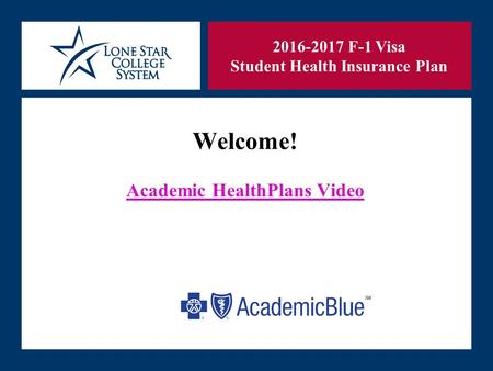SLIDE 1 Welcome! Academic HealthPlans Video 2016-2017 F-1 Visa Student Health Insurance Plan.