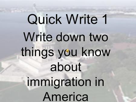 Quick Write 1 Write down two things you know about immigration in America.