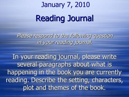 Reading Journal Please respond to the following question in your reading journal. January 7, 2010 Reading Journal Please respond to the following question.