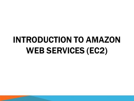 INTRODUCTION TO AMAZON WEB SERVICES (EC2). AMAZON WEB SERVICES  Services  Storage (Glacier, S3)  Compute (Elastic Compute Cloud, EC2)  Databases (Redshift,