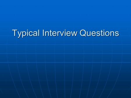 Typical Interview Questions. Tell about yourself Tell them how long you have lived in the area (if it has been several years or why you have recently.