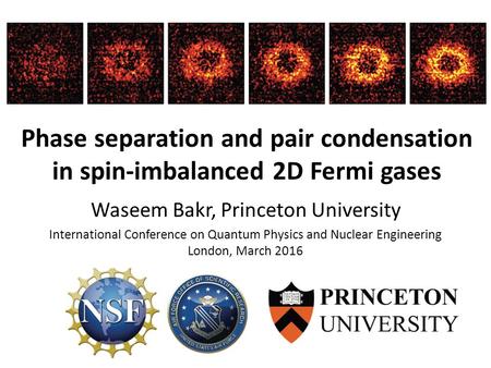 Phase separation and pair condensation in spin-imbalanced 2D Fermi gases Waseem Bakr, Princeton University International Conference on Quantum Physics.