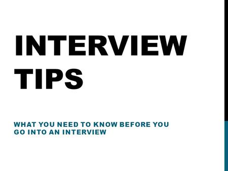 INTERVIEW TIPS WHAT YOU NEED TO KNOW BEFORE YOU GO INTO AN INTERVIEW.