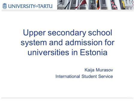 Upper secondary school system and admission for universities in Estonia Kaija Murasov International Student Service.