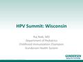 Gundersen Lutheran Medical Center, Inc. | Gundersen Clinic, Ltd. HPV Summit: Wisconsin Raj Naik, MD Department of Pediatrics Childhood Immunization Champion.