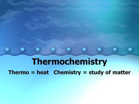 Thermochemistry Thermo = heat Chemistry = study of matter.
