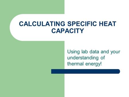 CALCULATING SPECIFIC HEAT CAPACITY Using lab data and your understanding of thermal energy!