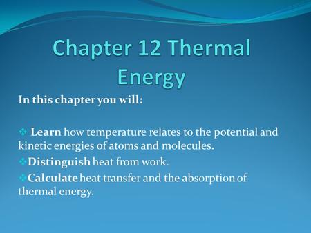In this chapter you will:  Learn how temperature relates to the potential and kinetic energies of atoms and molecules.  Distinguish heat from work. 