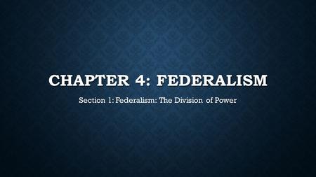 CHAPTER 4: FEDERALISM Section 1: Federalism: The Division of Power.