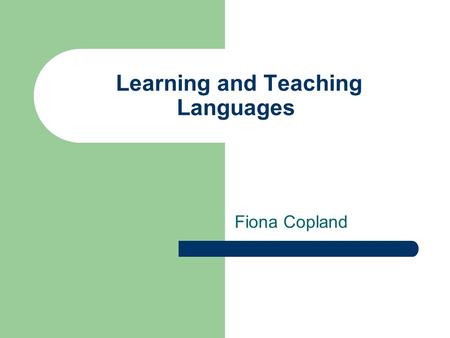 Learning and Teaching Languages Fiona Copland. Learning Outcomes By the end of the session, participants will have: Developed knowledge and understanding.