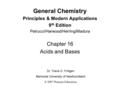 General Chemistry Principles & Modern Applications 9 th Edition Petrucci/Harwood/Herring/Madura Chapter 16 Acids and Bases Dr. Travis D. Fridgen Memorial.