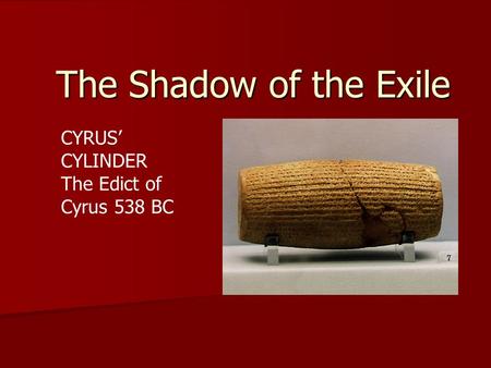 The Shadow of the Exile CYRUS’ CYLINDER The Edict of Cyrus 538 BC.