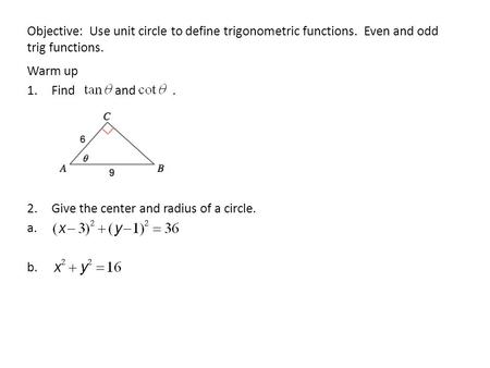 Objective: Use unit circle to define trigonometric functions. Even and odd trig functions. Warm up 1.Find and. 2.Give the center and radius of a circle.