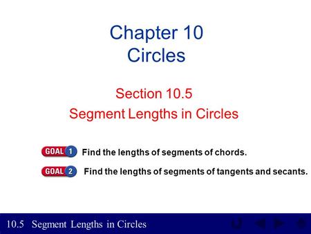 Segment Lengths in Circles 10.5 Chapter 10 Circles Section 10.5 Segment Lengths in Circles Find the lengths of segments of chords. Find the lengths of.