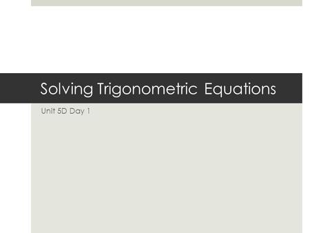 Solving Trigonometric Equations Unit 5D Day 1. Do Now  Fill in the chart. This must go in your notes! θsinθcosθtanθ 0º 30º 45º 60º 90º.