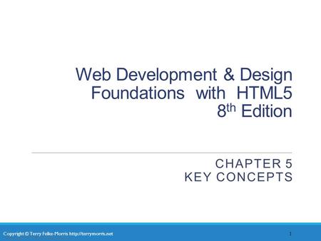 Copyright © Terry Felke-Morris  Web Development & Design Foundations with HTML5 8 th Edition CHAPTER 5 KEY CONCEPTS 1 Copyright ©