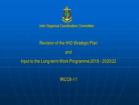 Inter Regional Coordination Committee Revision of the IHO Strategic Plan and Input to the Long-term Work Programme 2018 - 2020/22 IRCC8-11.