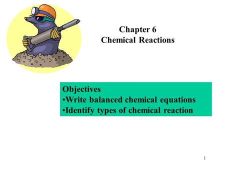 1 Chapter 6 Chemical Reactions Objectives Write balanced chemical equations Identify types of chemical reaction.