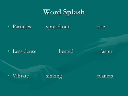 Word Splash Particles spread out riseParticles spread out rise Less denseheated fasterLess denseheated faster Vibratesinking planetsVibratesinking planets.