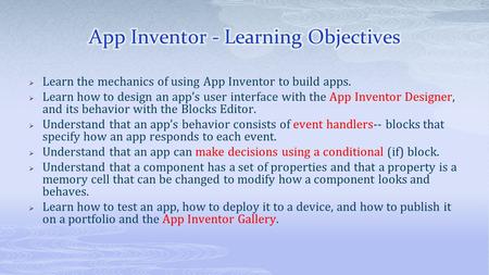  Learn the mechanics of using App Inventor to build apps.  Learn how to design an app’s user interface with the App Inventor Designer, and its behavior.
