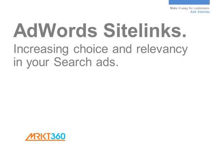 Make it easy for customers. Add Sitelinks AdWords Sitelinks. Increasing choice and relevancy in your Search ads.