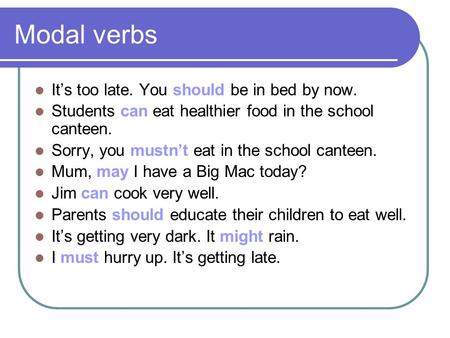 Modal verbs It’s too late. You should be in bed by now. Students can eat healthier food in the school canteen. Sorry, you mustn’t eat in the school canteen.